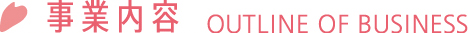 事業内容 OUTlINE OF BUSINESS