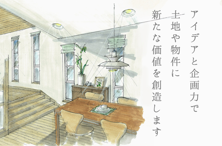 アイデアと企画力で土地や物件に新たな価値を創造します